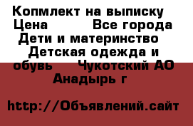 Копмлект на выписку › Цена ­ 800 - Все города Дети и материнство » Детская одежда и обувь   . Чукотский АО,Анадырь г.